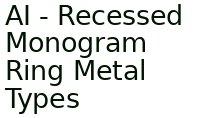 Ai - Recessed Monogram Ring Metal Types